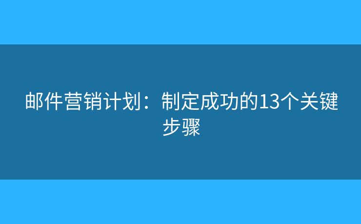 邮件营销计划：制定成功的13个关键步骤