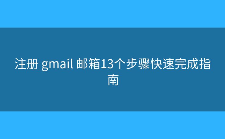 注册 gmail 邮箱13个步骤快速完成指南