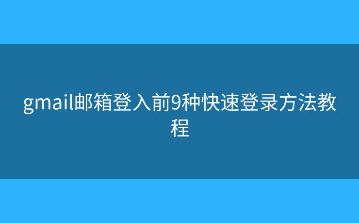 gmail邮箱登入前9种快速登录方法教程