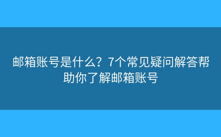 邮箱账号是什么？7个常见疑问解答帮助你了解邮箱账号