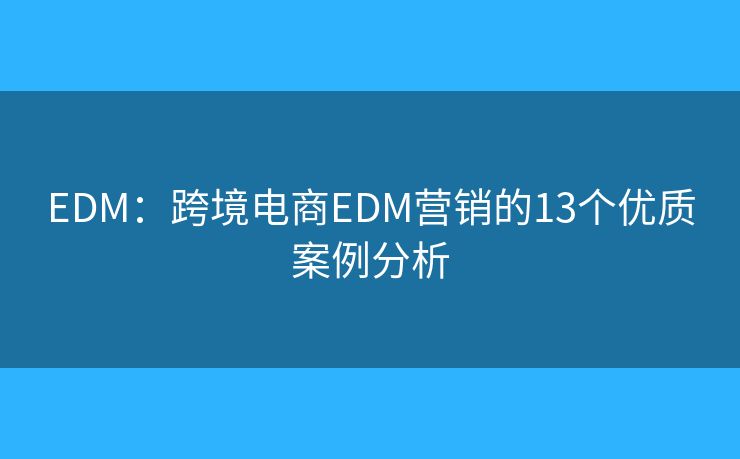 EDM：跨境电商EDM营销的13个优质案例分析