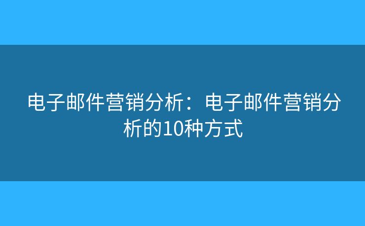电子邮件营销分析：电子邮件营销分析的10种方式