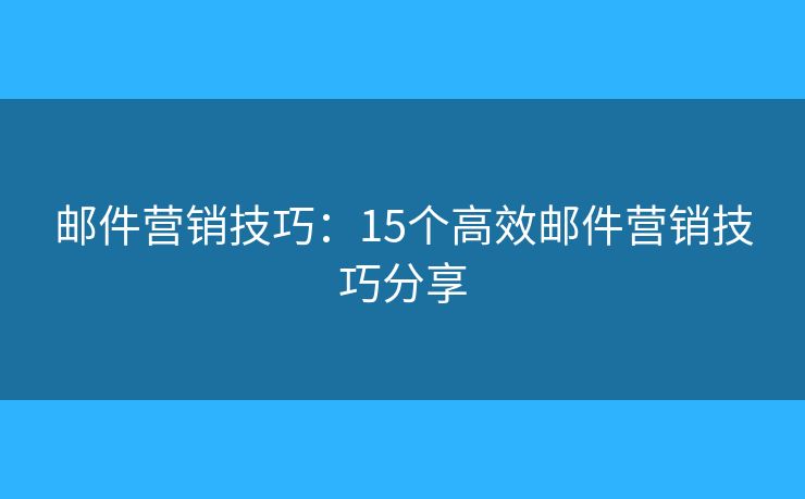 邮件营销技巧：15个高效邮件营销技巧分享