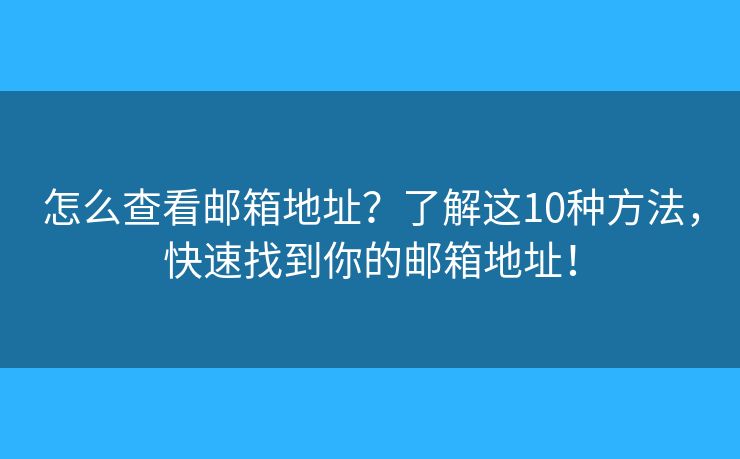 怎么查看邮箱地址?了解这10种方法,快速找到你的邮箱地址! 怎么查看邮箱地址?了解这10种方法,快速找到你的邮箱地址!