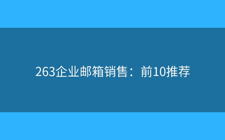 263企业邮箱销售：前10推荐