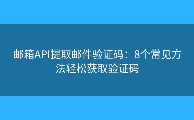 邮箱API提取邮件验证码：8个常见方法轻松获取验证码