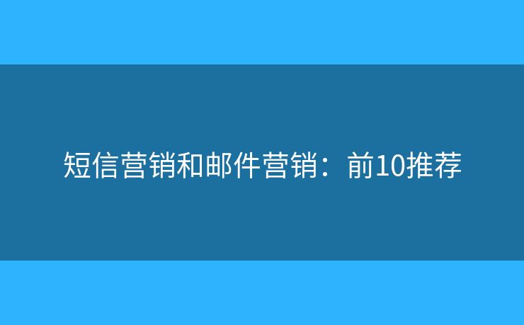 短信营销和邮件营销：前10推荐