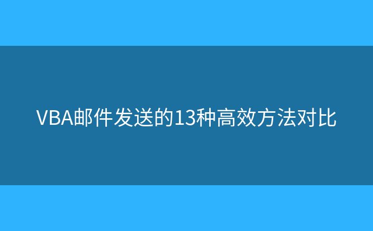 VBA邮件发送的13种高效方法对比
