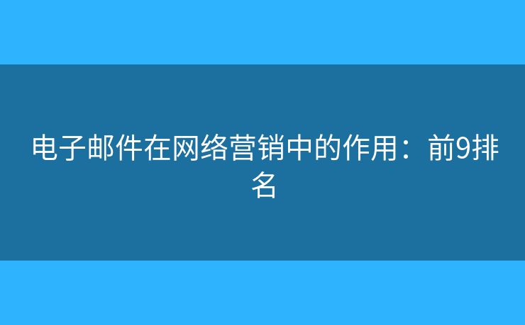 电子邮件在网络营销中的作用：前9排名