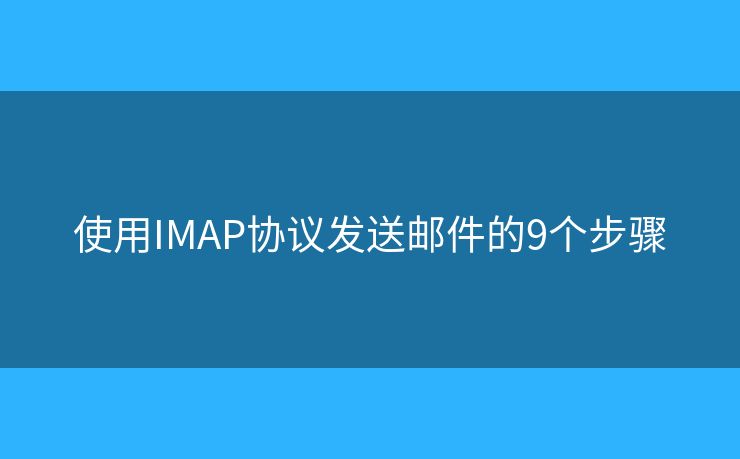 使用IMAP协议发送邮件的9个步骤 使用IMAP协议发送邮件的9个步骤