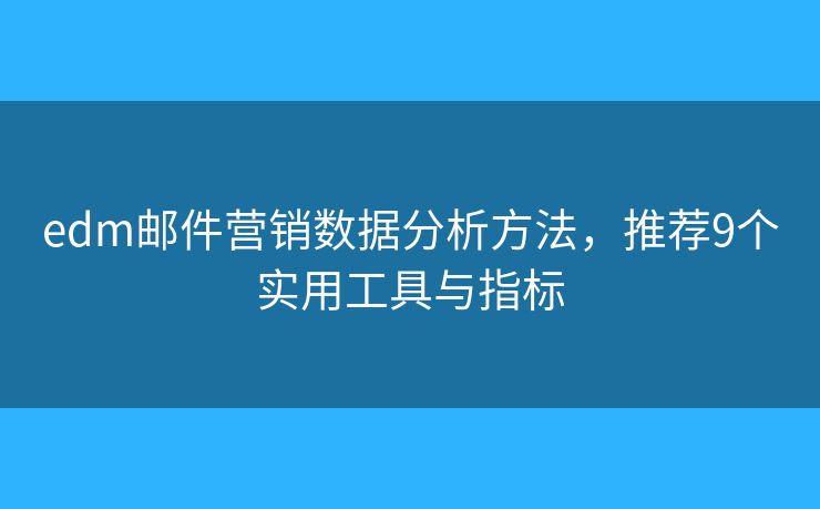 edm邮件营销数据分析方法，推荐9个实用工具与指标