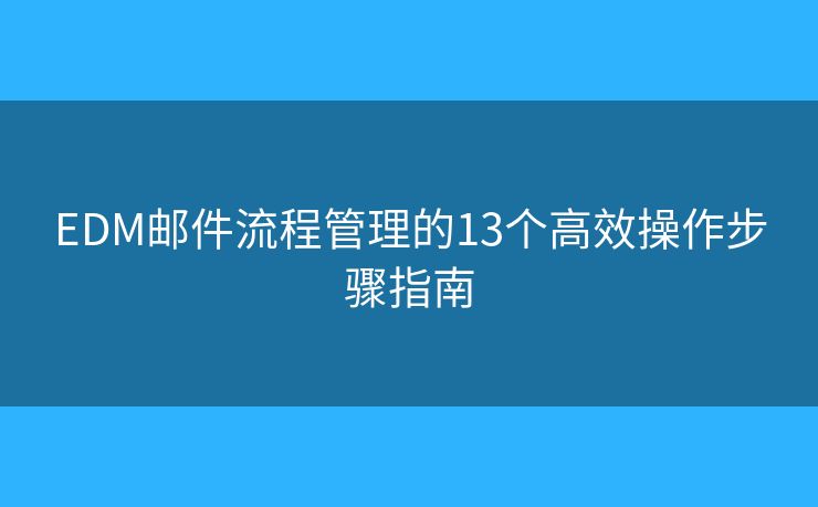 EDM邮件流程管理的13个高效操作步骤指南