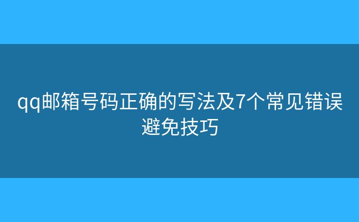 qq邮箱号码正确的写法及7个常见错误避免技巧