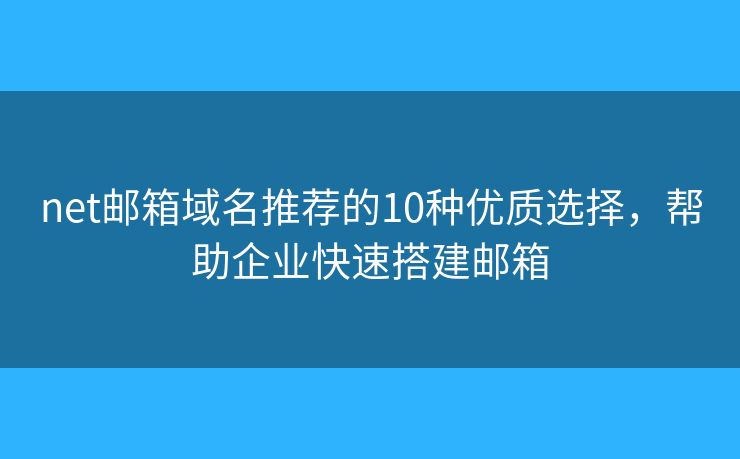 net邮箱域名推荐的10种优质选择，帮助企业快速搭建邮箱