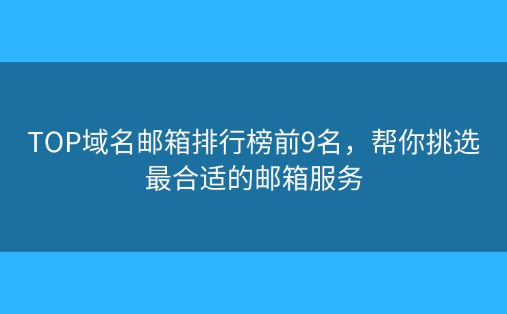 TOP域名邮箱排行榜前9名，帮你挑选最合适的邮箱服务