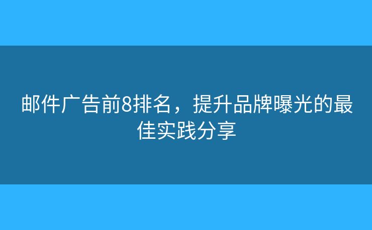 邮件广告前8排名，提升品牌曝光的最佳实践分享