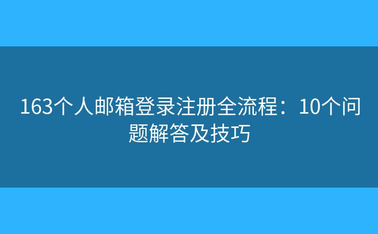 163个人邮箱登录注册全流程：10个问题解答及技巧