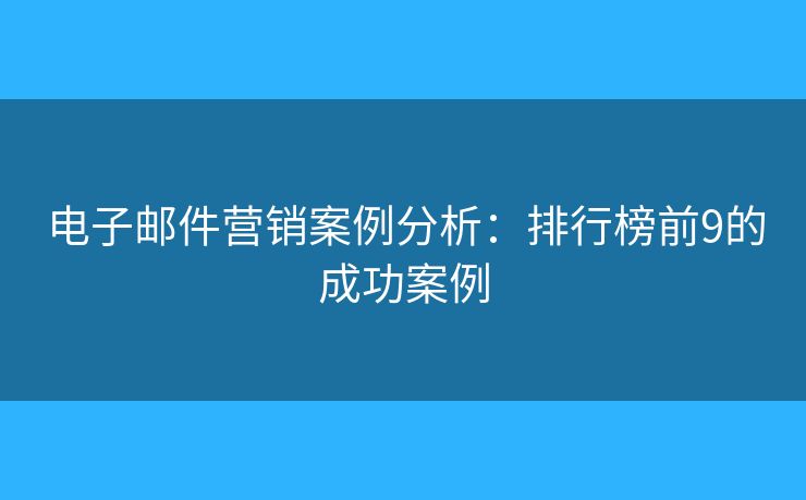 电子邮件营销案例分析:排行榜前9的成功案例 电子邮件营销案例分析:排行榜前9的成功案例