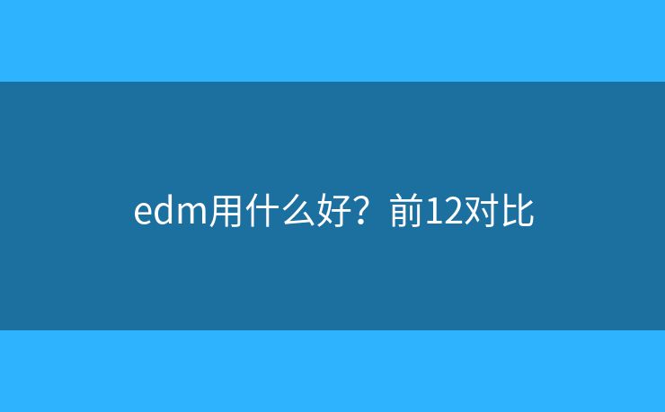 edm用什么好？前12对比