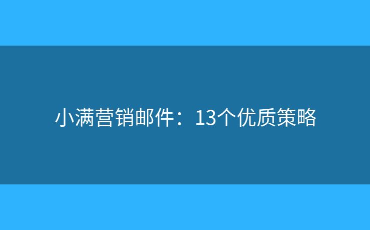 小满营销邮件：13个优质策略