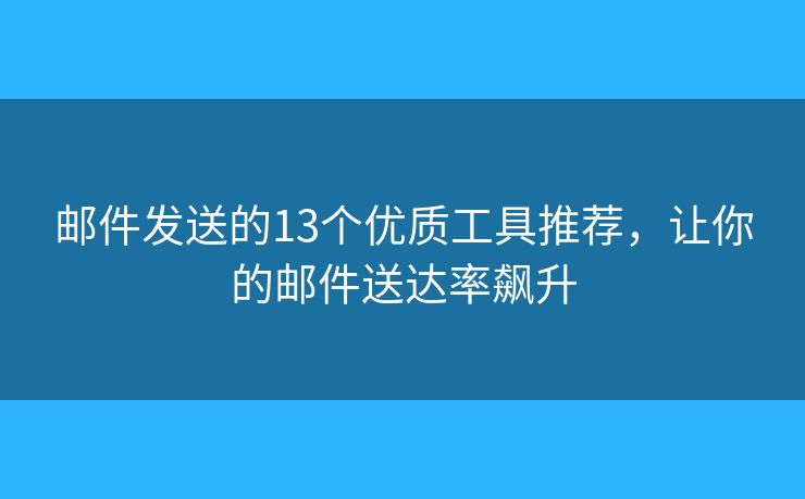邮件发送的13个优质工具推荐，让你的邮件送达率飙升