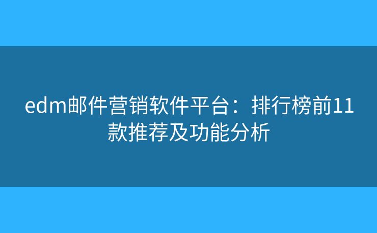 edm邮件营销软件平台：排行榜前11款推荐及功能分析