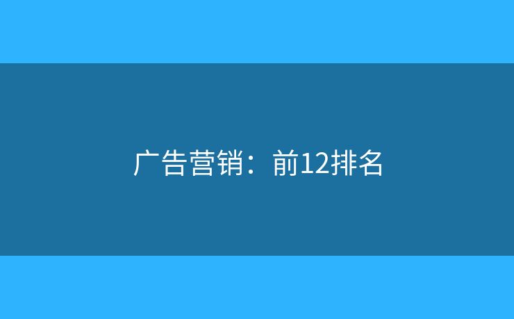 广告营销:前12排名 广告营销:前12排名