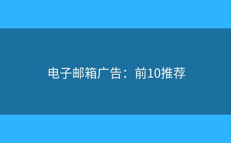电子邮箱广告:前10推荐 电子邮箱广告:前10推荐