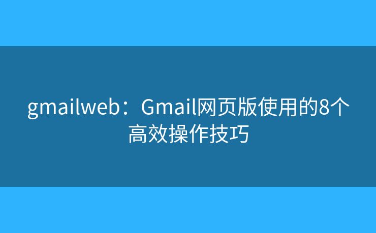 gmailweb：Gmail网页版使用的8个高效操作技巧