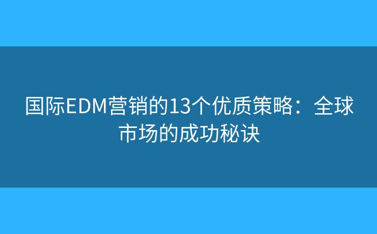 国际EDM营销的13个优质策略：全球市场的成功秘诀