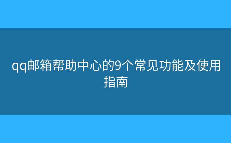 qq邮箱帮助中心的9个常见功能及使用指南