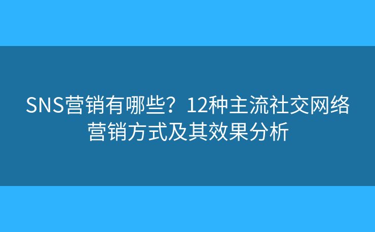 SNS营销有哪些？12种主流社交网络营销方式及其效果分析