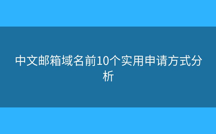 中文邮箱域名前10个实用申请方式分析