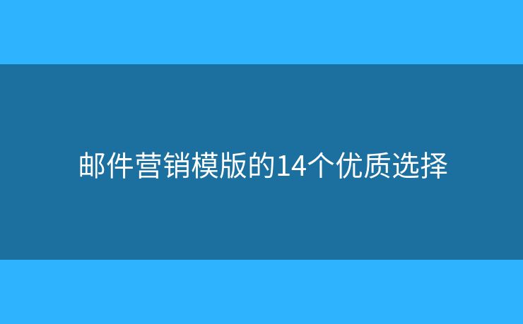 邮件营销模版的14个优质选择 邮件营销模版的14个优质选择