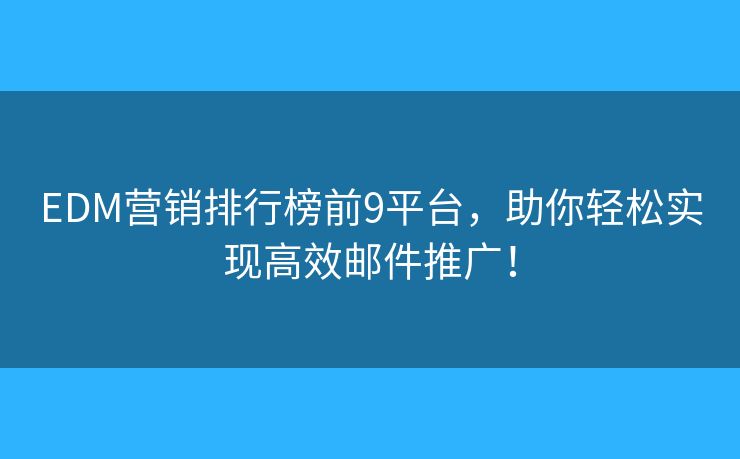 EDM营销排行榜前9平台，助你轻松实现高效邮件推广！