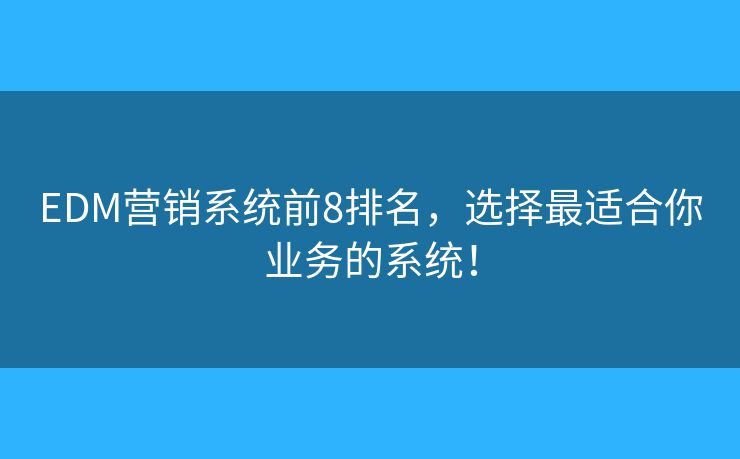 EDM营销系统前8排名，选择最适合你业务的系统！