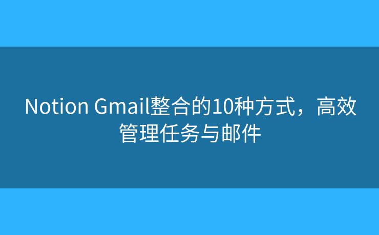 Notion Gmail整合的10种方式，高效管理任务与邮件