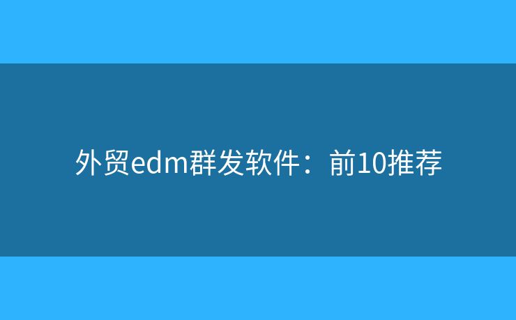 外贸edm群发软件：前10推荐