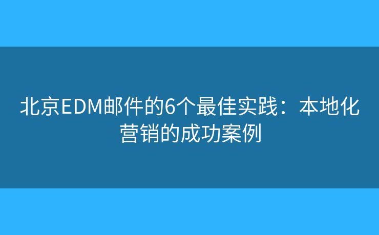 北京EDM邮件的6个最佳实践:本地化营销的成功案例 北京EDM邮件的6个最佳实践:本地化营销的成功案例