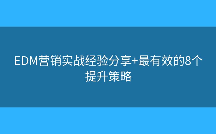 EDM营销实战经验分享+最有效的8个提升策略