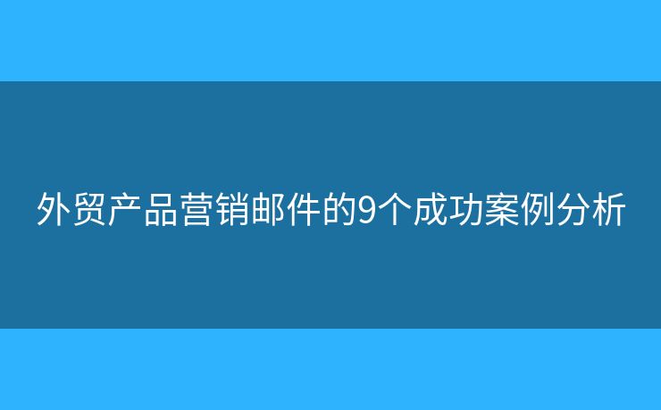 外贸产品营销邮件的9个成功案例分析