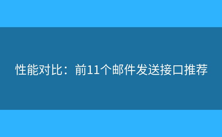 性能对比：前11个邮件发送接口推荐