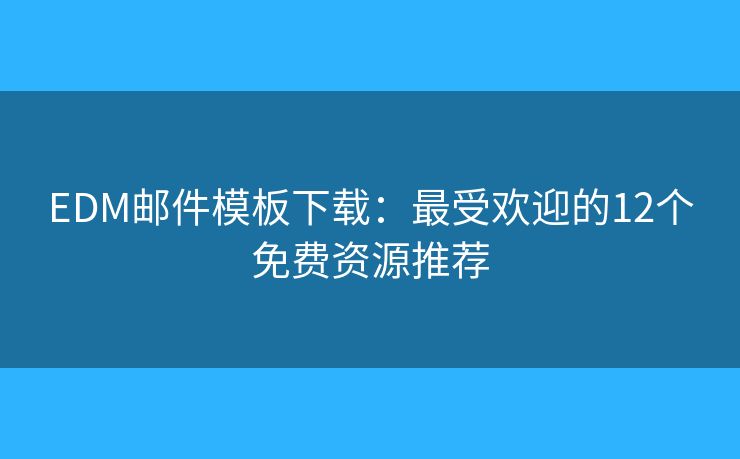 EDM邮件模板下载：最受欢迎的12个免费资源推荐