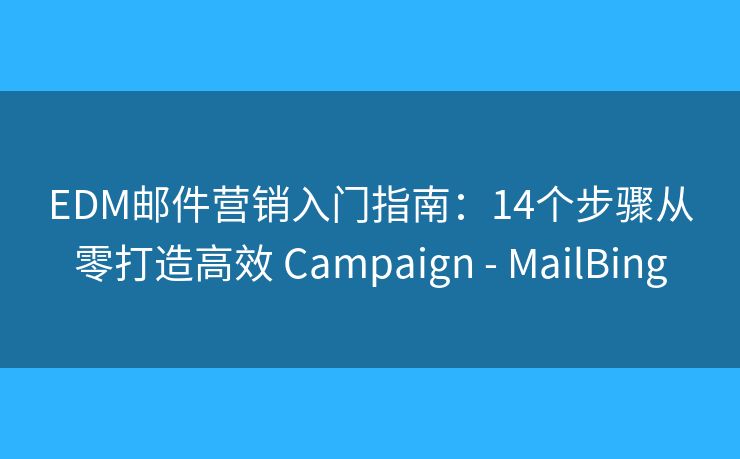 EDM邮件营销入门指南:14个步骤从零打造高效 Campaign - MailBing EDM邮件营销入门指南:14个步骤从零打造高效 Campaign - MailBing