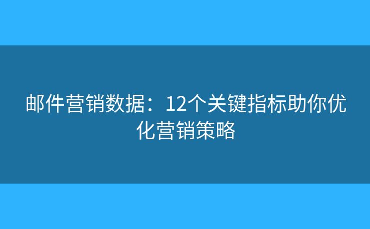 邮件营销数据：12个关键指标助你优化营销策略