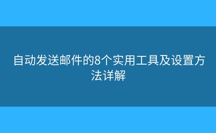 自动发送邮件的8个实用工具及设置方法详解