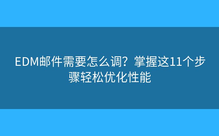 EDM邮件需要怎么调？掌握这11个步骤轻松优化性能