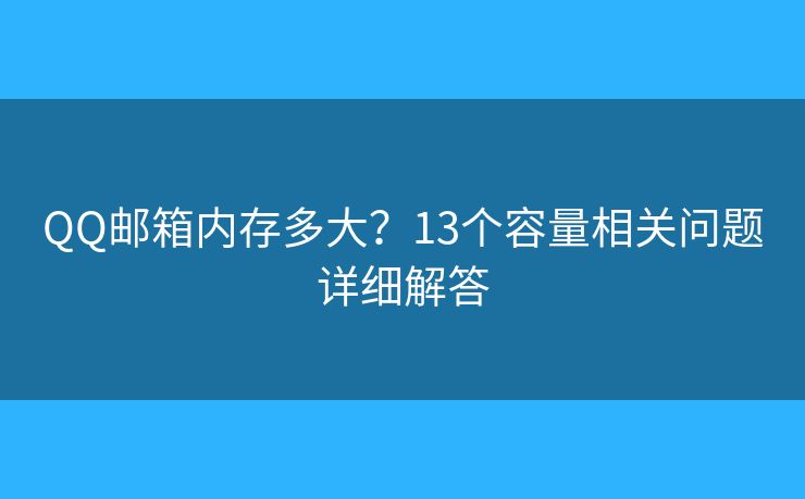 QQ邮箱内存多大?13个容量相关问题详细解答 QQ邮箱内存多大?13个容量相关问题详细解答