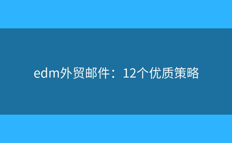 edm外贸邮件：12个优质策略