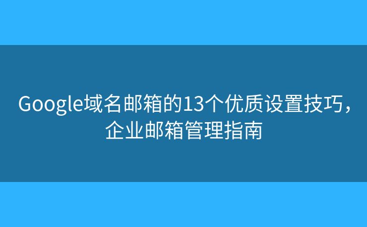 Google域名邮箱的13个优质设置技巧,企业邮箱管理指南 Google域名邮箱的13个优质设置技巧,企业邮箱管理指南
